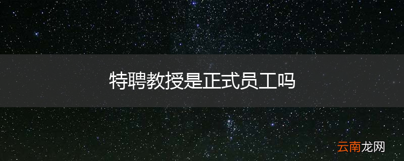 特聘教授是正式员工吗