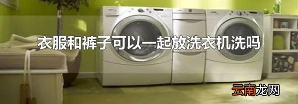 衣服和裤子可以一起放洗衣机洗吗