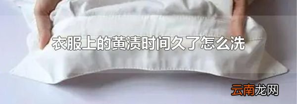 衣服上的黄渍时间久了怎么洗