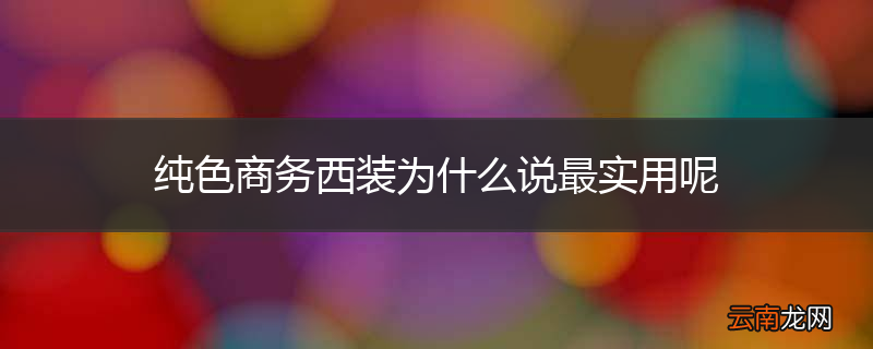 纯色商务西装为什么说最实用呢