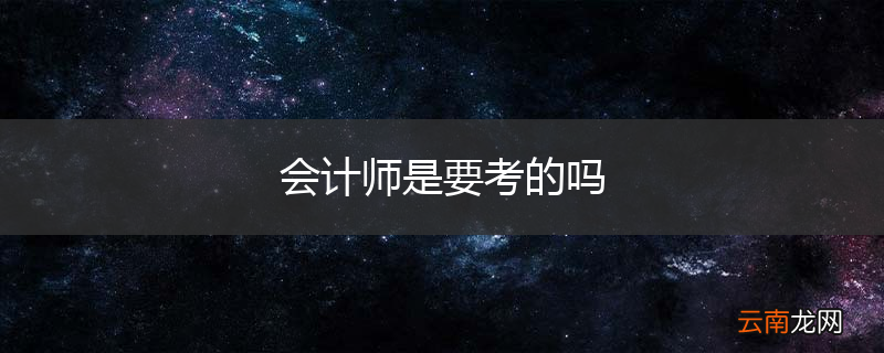 会计师是要考的吗