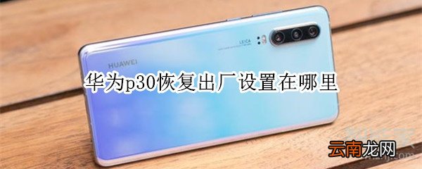华为p30恢复出厂设置在哪里