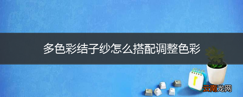 多色彩结子纱怎么搭配调整色彩