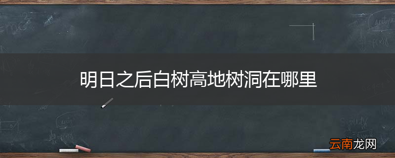 明日之后白树高地树洞在哪里