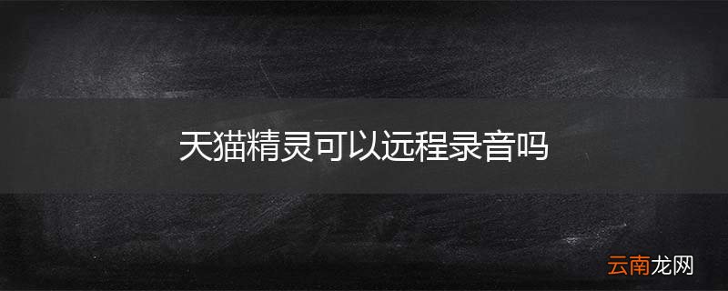 天猫精灵可以远程录音吗
