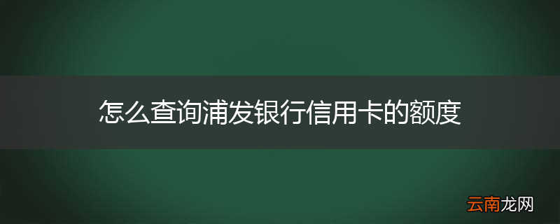 怎么查询浦发银行信用卡的额度