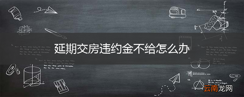 延期交房违约金不给怎么办