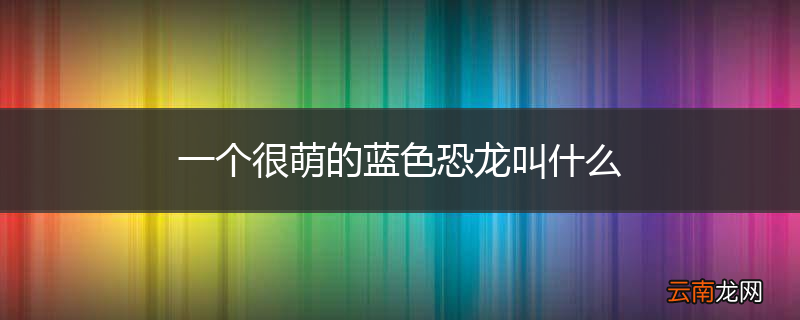 一个很萌的蓝色恐龙叫什么