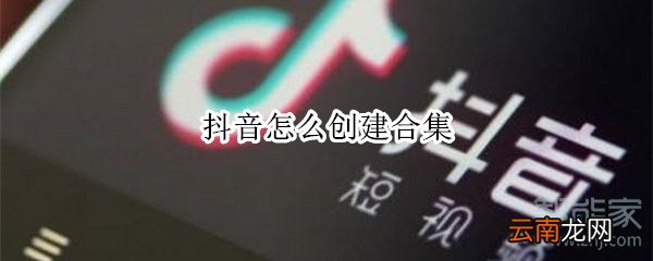 抖音怎么创建合集