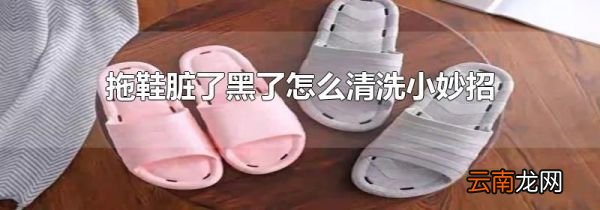 拖鞋脏了黑了怎么清洗小妙招