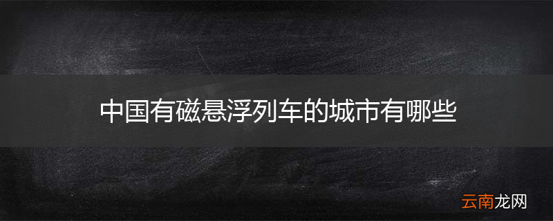中国有磁悬浮列车的城市有哪些