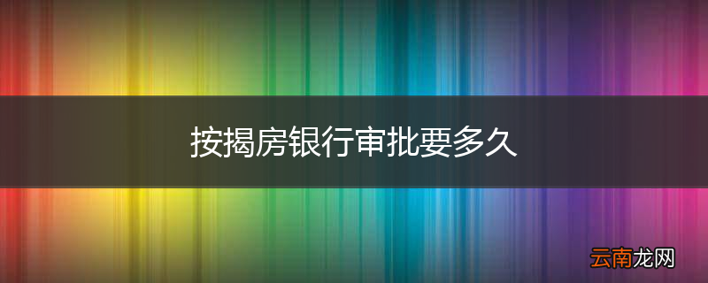 按揭房银行审批要多久