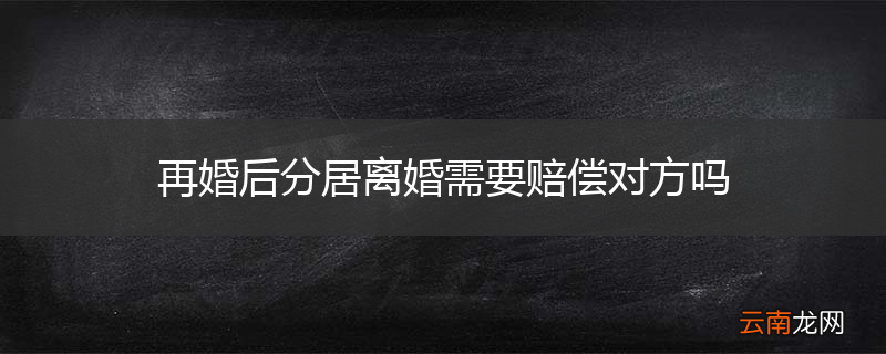 再婚后分居离婚需要赔偿对方吗