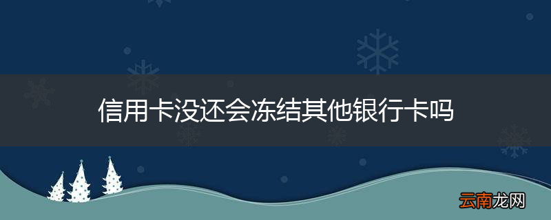 信用卡没还会冻结其他银行卡吗