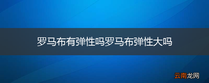 罗马布有弹性吗罗马布弹性大吗