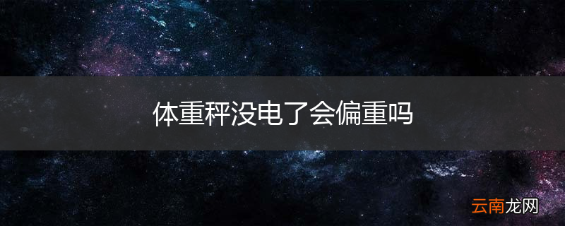 体重秤没电了会偏重吗