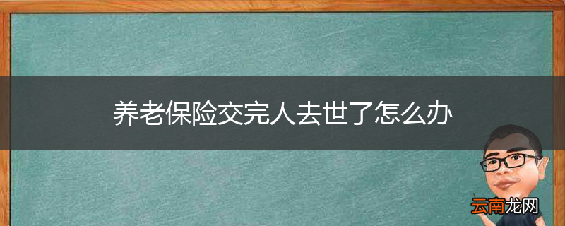 养老保险交完人去世了怎么办