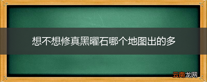 想不想修真黑曜石哪个地图出的多