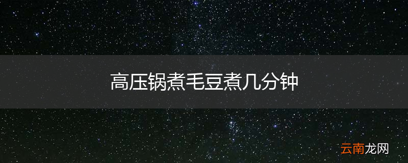 高压锅煮毛豆煮几分钟
