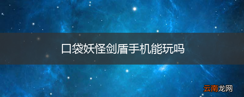 口袋妖怪剑盾手机能玩吗