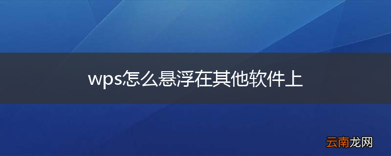 wps怎么悬浮在其他软件上