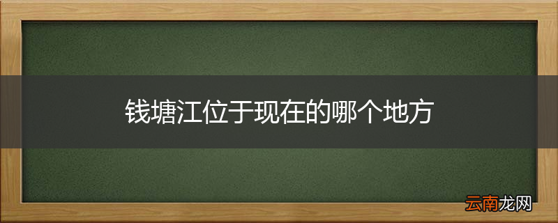 钱塘江位于现在的哪个地方
