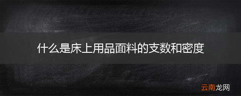 什么是床上用品面料的支数和密度