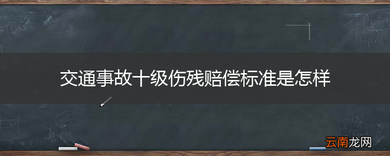 交通事故十级伤残赔偿标准是怎样