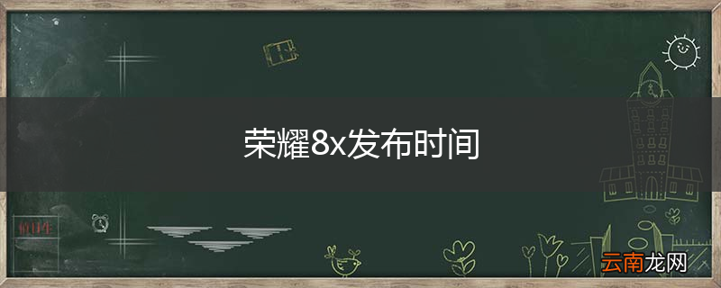 荣耀8x发布时间