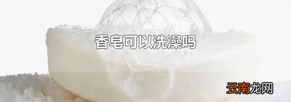 香皂可以洗澡吗