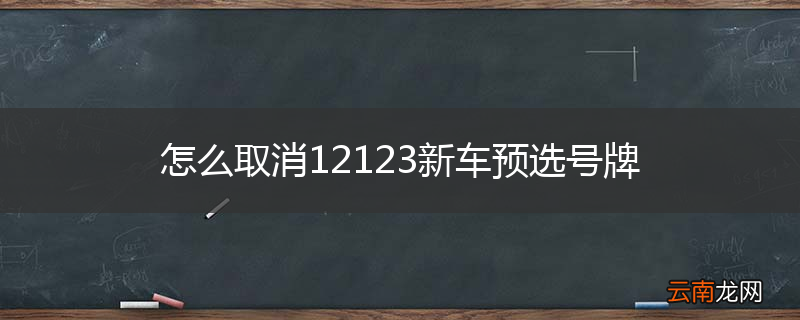 怎么取消12123新车预选号牌