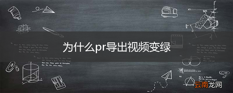 为什么pr导出视频变绿