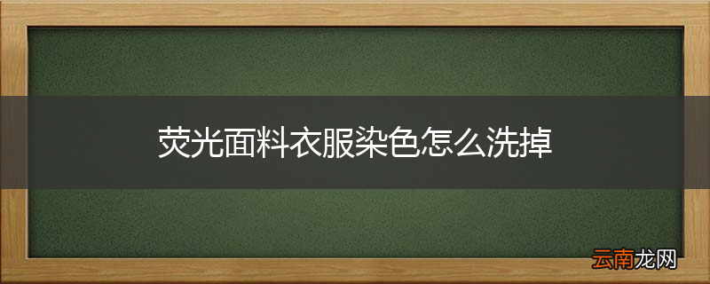 荧光面料衣服染色怎么洗掉