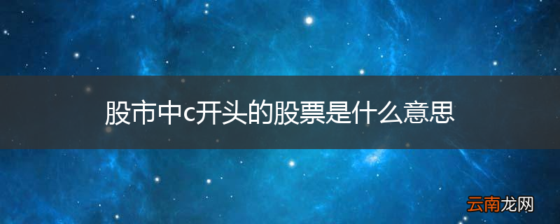 股市中c开头的股票是什么意思