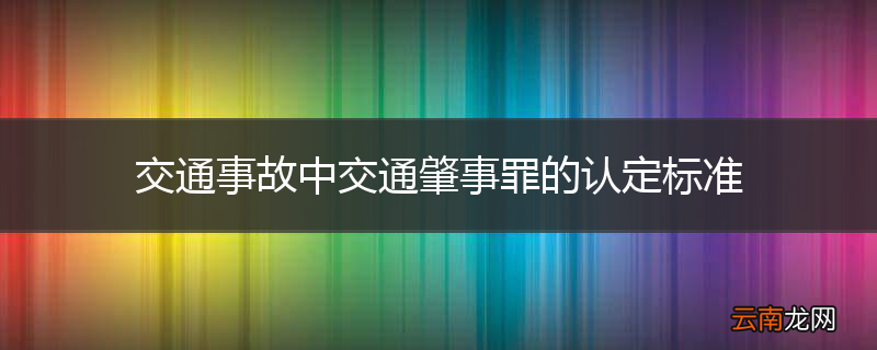 交通事故中交通肇事罪的认定标准