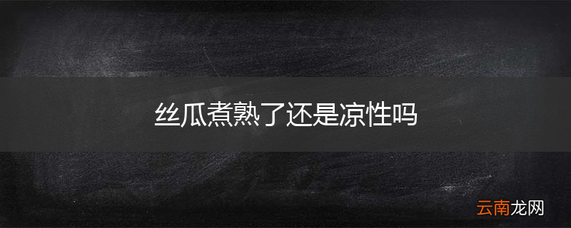 丝瓜煮熟了还是凉性吗