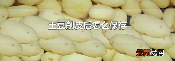 土豆削皮后怎么保存