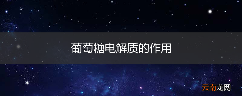 葡萄糖电解质的作用