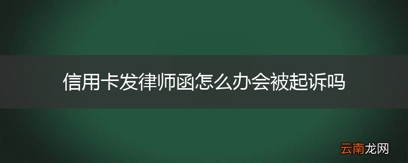 信用卡发律师函怎么办会被起诉吗