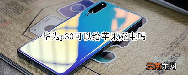 华为p30可以给苹果充电吗