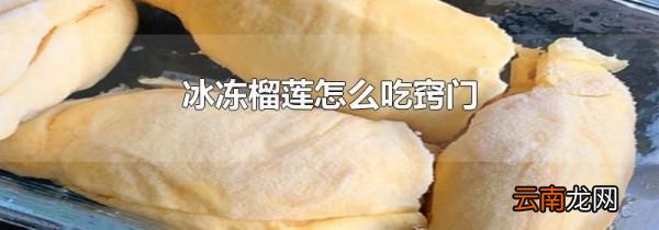 冰冻榴莲怎么吃窍门
