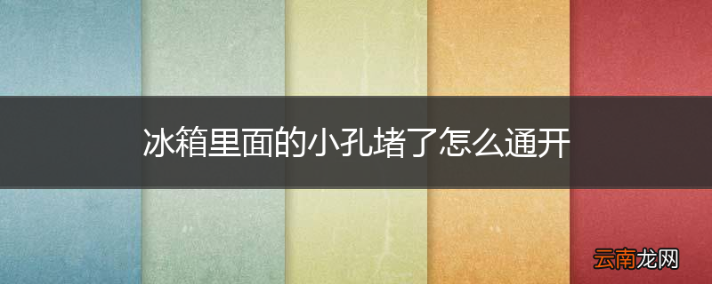 冰箱里面的小孔堵了怎么通开