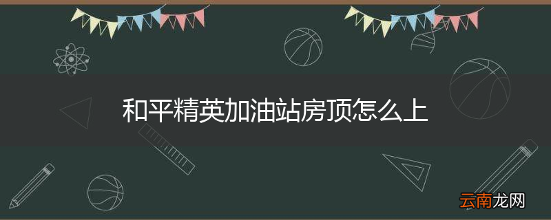 和平精英加油站房顶怎么上