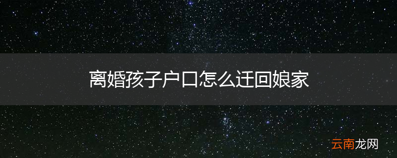 离婚孩子户口怎么迁回娘家