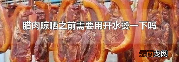 腊肉晾晒之前需要用开水烫一下吗