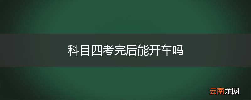 科目四考完后能开车吗