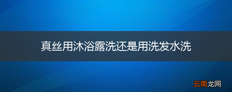 真丝用沐浴露洗还是用洗发水洗