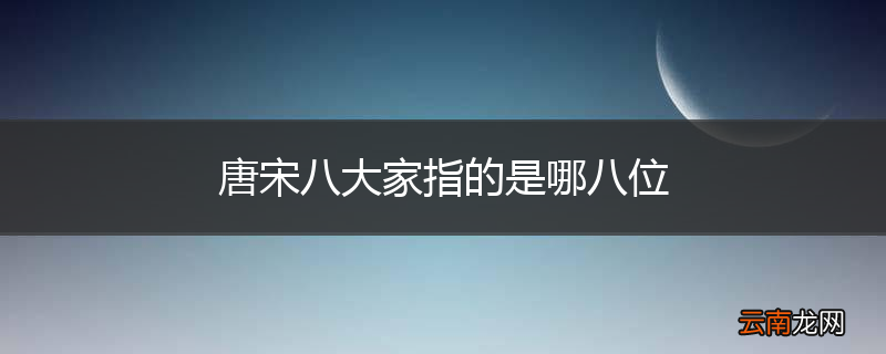 唐宋八大家指的是哪八位