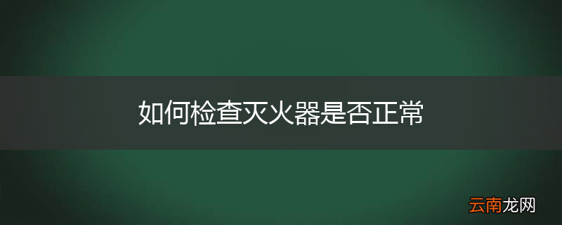 如何检查灭火器是否正常
