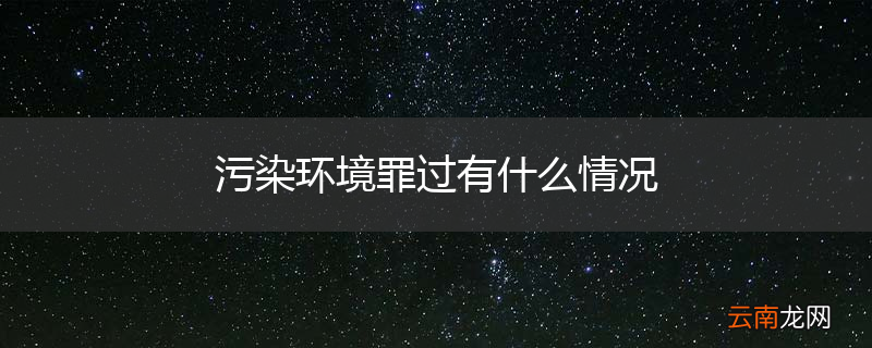 污染环境罪过有什么情况